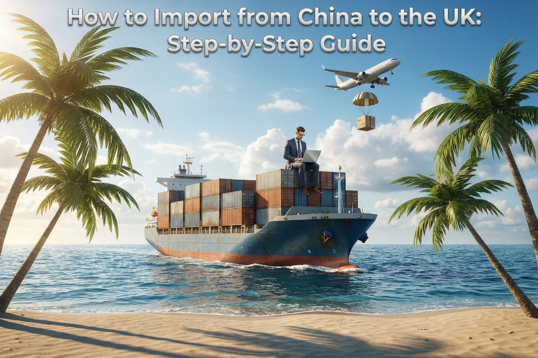 How to Import from China to the UK: Step-by-Step Guide